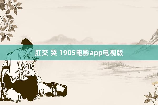 肛交 哭 1905电影app电视版