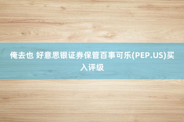 俺去也 好意思银证券保管百事可乐(PEP.US)买入评级