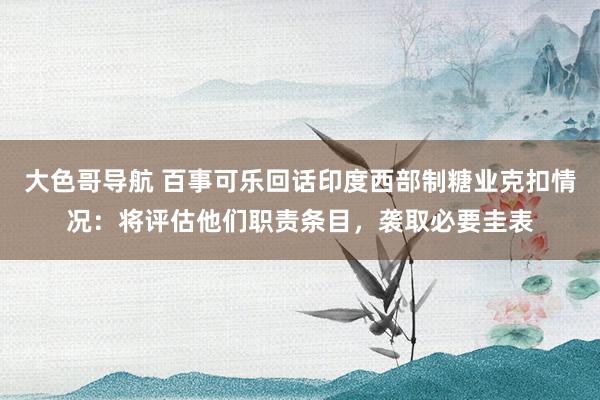 大色哥导航 百事可乐回话印度西部制糖业克扣情况：将评估他们职责条目，袭取必要圭表