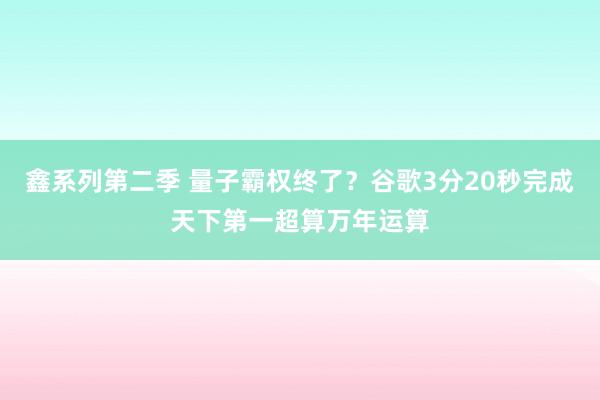 鑫系列第二季 量子霸权终了？谷歌3分20秒完成天下第一超算万年运算